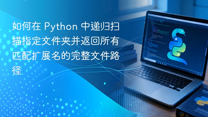 如何在 Python 中递归扫描指定文件夹并返回所有匹配扩展名的完整文件路径
