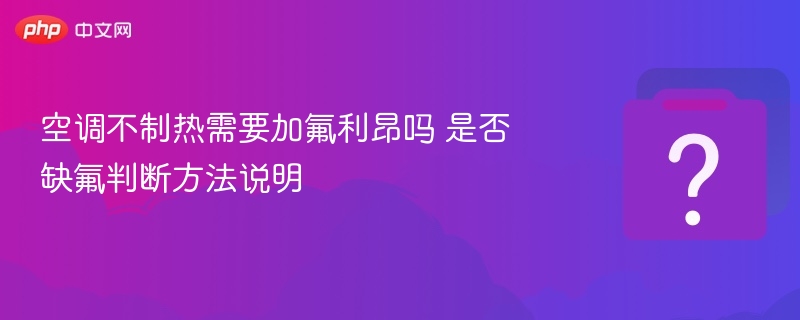 空调不制热需要加氟利昂吗 是否缺氟判断方法说明