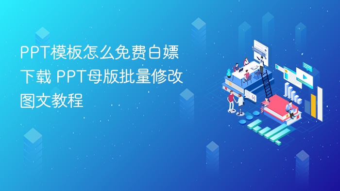 PPT模板怎么免费白嫖下载 PPT母版批量修改图文教程