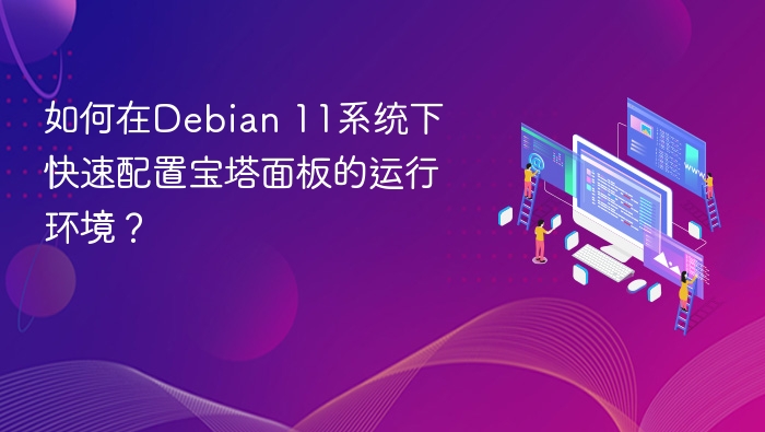 如何在Debian 11系统下快速配置宝塔面板的运行环境?