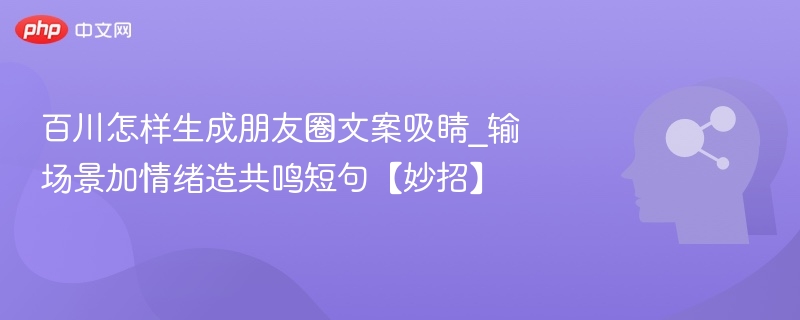 百川怎样生成朋友圈文案吸睛_输场景加情绪造共鸣短句【妙招】