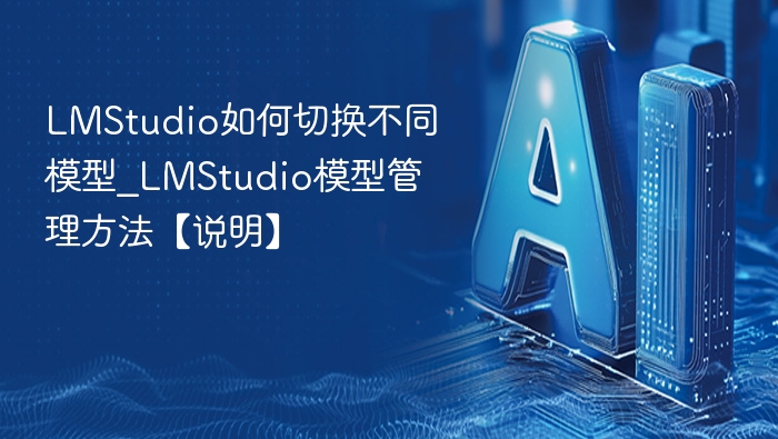 LMStudio如何切换不同模型_LMStudio模型管理方法【说明】
