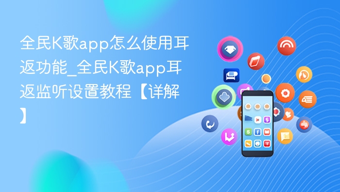 全民K歌app怎么使用耳返功能_全民K歌app耳返监听设置教程【详解】