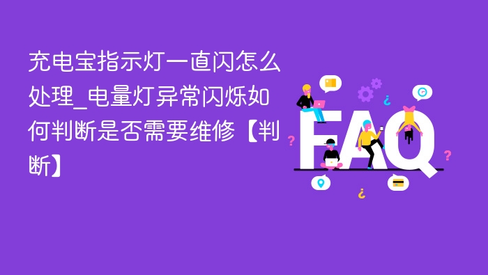 充电宝指示灯一直闪怎么处理_电量灯异常闪烁如何判断是否需要维修【判断】