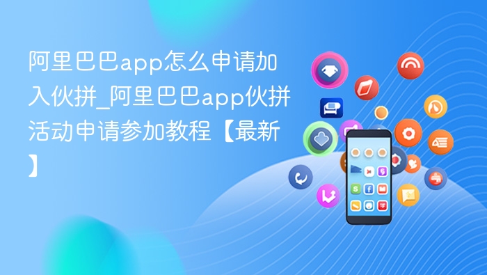 阿里巴巴app怎么申请加入伙拼_阿里巴巴app伙拼活动申请参加教程【最新】