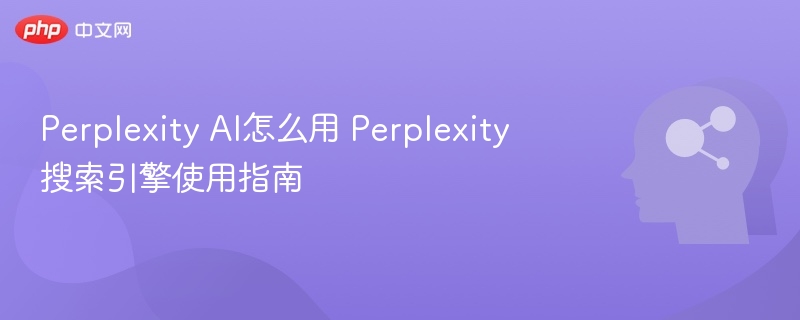 Perplexity AI怎么用 Perplexity搜索引擎使用指南