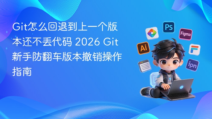 Git怎么回退到上一个版本还不丢代码 2026 Git新手防翻车版本撤销操作指南