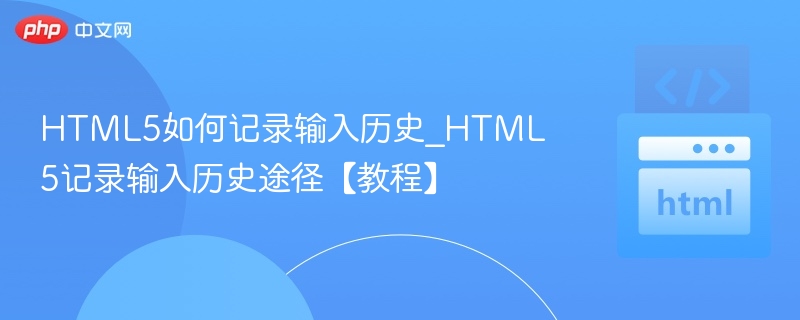 HTML5如何记录输入历史_HTML5记录输入历史途径【教程】