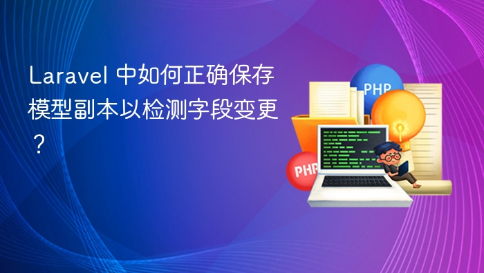 Laravel 中如何正确保存模型副本以检测字段变更?