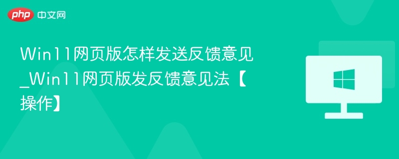 Win11网页版怎样发送反馈意见_Win11网页版发反馈意见法【操作】