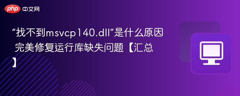 “找不到msvcp140.dll”是什么原因 完美修复运行库缺失问题【汇总】