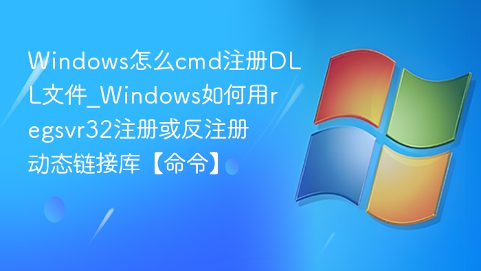 Windows怎么cmd注册DLL文件_Windows如何用regsvr32注册或反注册动态链接库【命令】