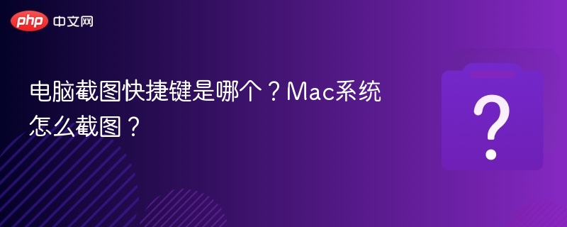 电脑截图快捷键是哪个?Mac系统怎么截图?