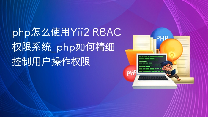 php怎么使用Yii2 RBAC权限系统_php如何精细控制用户操作权限