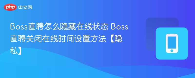 Boss直聘怎么隐藏在线状态 Boss直聘关闭在线时间设置方法【隐私】