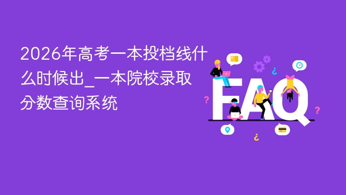 2026年高考一本投档线什么时候出_一本院校录取分数查询系统