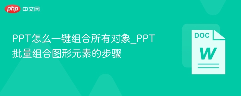 PPT怎么一键组合所有对象_PPT批量组合图形元素的步骤
