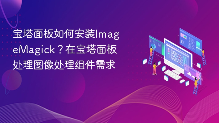 宝塔面板如何安装ImageMagick？在宝塔面板处理图像处理组件需求