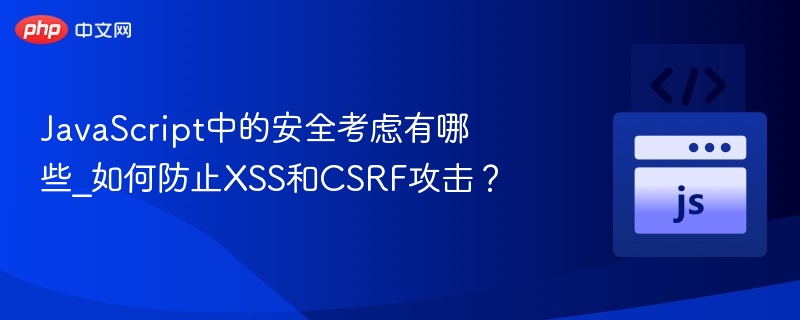 JavaScript中的安全考虑有哪些_如何防止XSS和CSRF攻击？