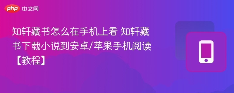 知轩藏书怎么在手机上看 知轩藏书下载小说到安卓/苹果手机阅读【教程】