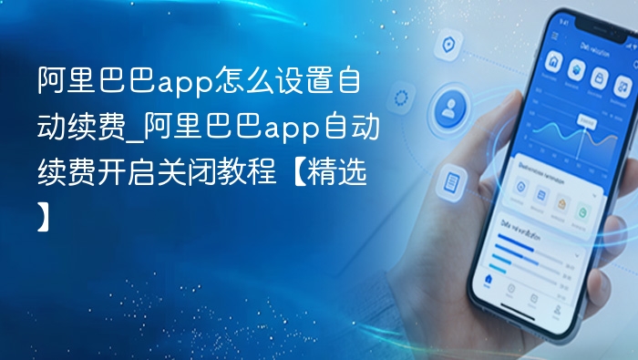 阿里巴巴app怎么设置自动续费_阿里巴巴app自动续费开启关闭教程【精选】