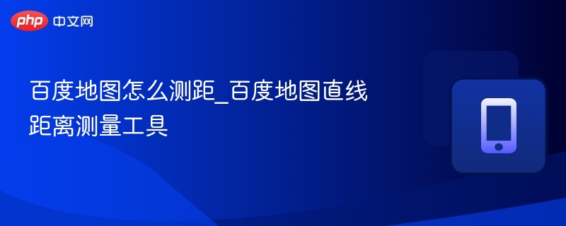 百度地图怎么测距_百度地图直线距离测量工具
