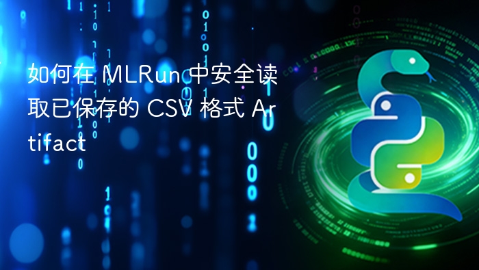 如何在 MLRun 中安全读取已保存的 CSV 格式 Artifact
