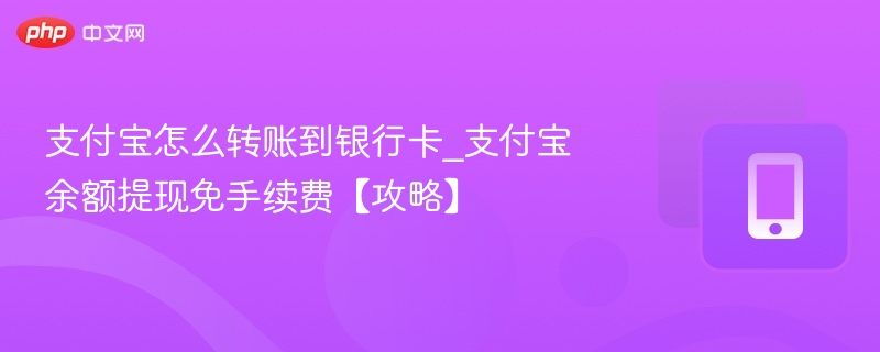 支付宝怎么转账到银行卡_支付宝余额提现免手续费【攻略】