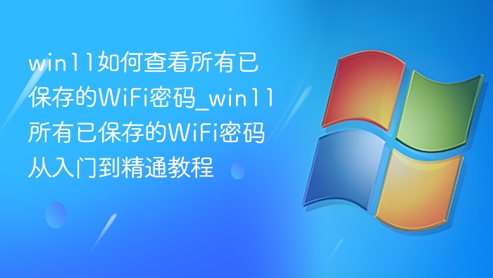win11如何查看所有已保存的WiFi密码_win11所有已保存的WiFi密码从入门到精通教程