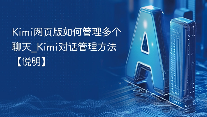 Kimi网页版如何管理多个聊天_Kimi对话管理方法【说明】