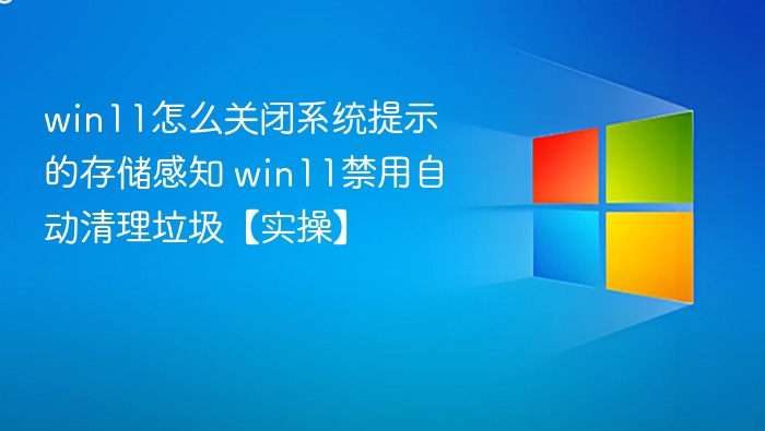 win11怎么关闭系统提示的存储感知 win11禁用自动清理垃圾【实操】