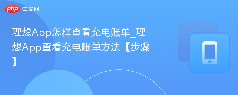 理想App怎样查看充电账单_理想App查看充电账单方法【步骤】