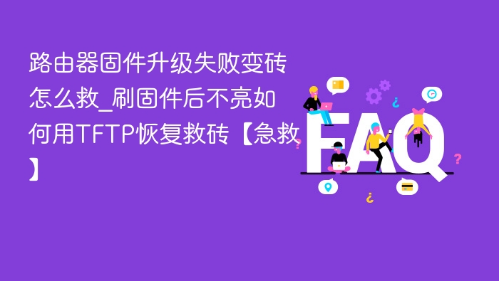 路由器固件升级失败变砖怎么救_刷固件后不亮如何用TFTP恢复救砖【急救】