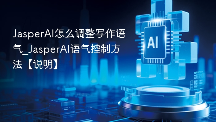 JasperAI怎么调整写作语气_JasperAI语气控制方法【说明】