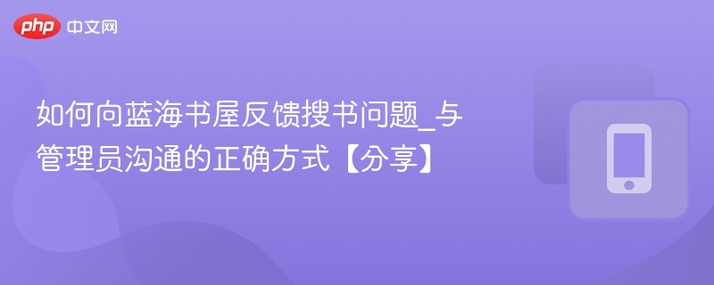 如何向蓝海书屋反馈搜书问题_与管理员沟通的正确方式【分享】