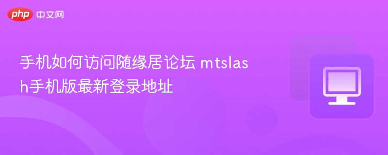 手机如何访问随缘居论坛 mtslash手机版最新登录地址