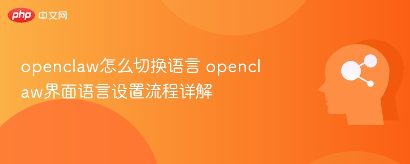 openclaw怎么切换语言 openclaw界面语言设置流程详解