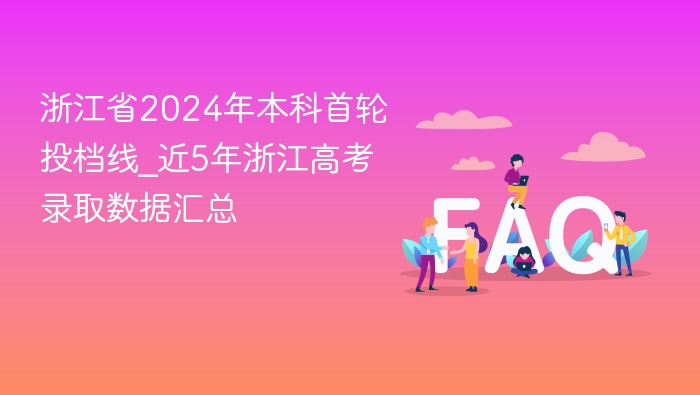 浙江省2024年本科首轮投档线_近5年浙江高考录取数据汇总