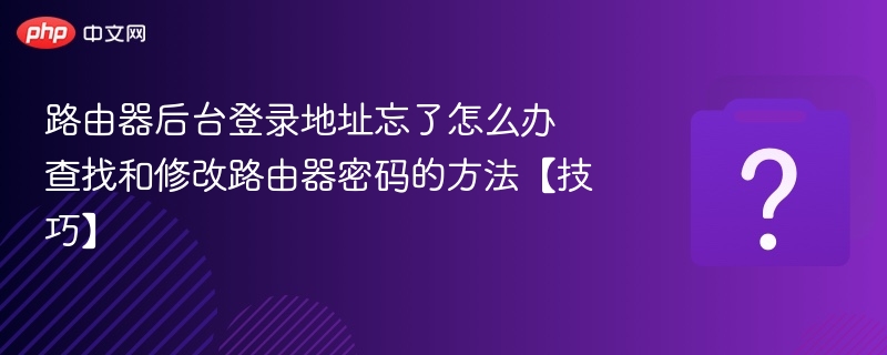 路由器后台登录地址忘了怎么办 查找和修改路由器密码的方法【技巧】