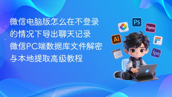 微信电脑版怎么在不登录的情况下导出聊天记录 微信PC端数据库文件解密与本地提取高级教程