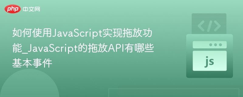 如何使用JavaScript实现拖放功能_JavaScript的拖放API有哪些基本事件