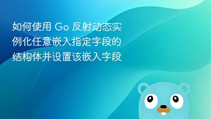 如何使用 Go 反射动态实例化任意嵌入指定字段的结构体并设置该嵌入字段
