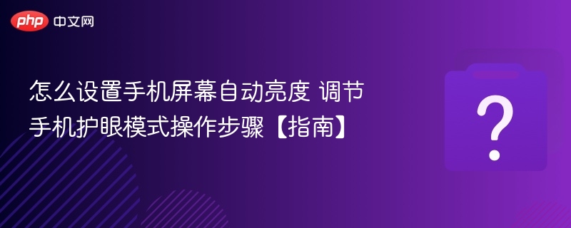 怎么设置手机屏幕自动亮度 调节手机护眼模式操作步骤【指南】