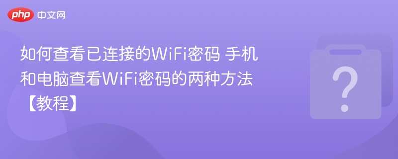 如何查看已连接的WiFi密码 手机和电脑查看WiFi密码的两种方法【教程】