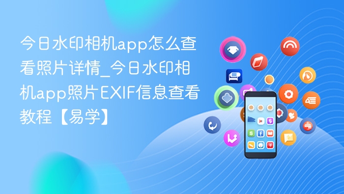今日水印相机app怎么查看照片详情_今日水印相机app照片EXIF信息查看教程【易学】