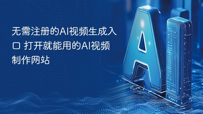 无需注册的AI视频生成入口 打开就能用的AI视频制作网站