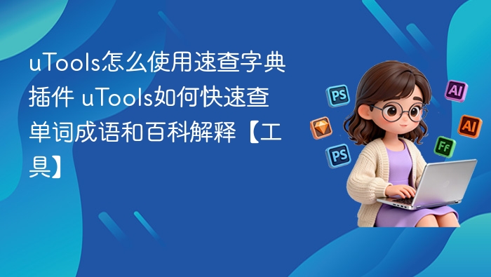 uTools怎么使用速查字典插件 uTools如何快速查单词成语和百科解释【工具】