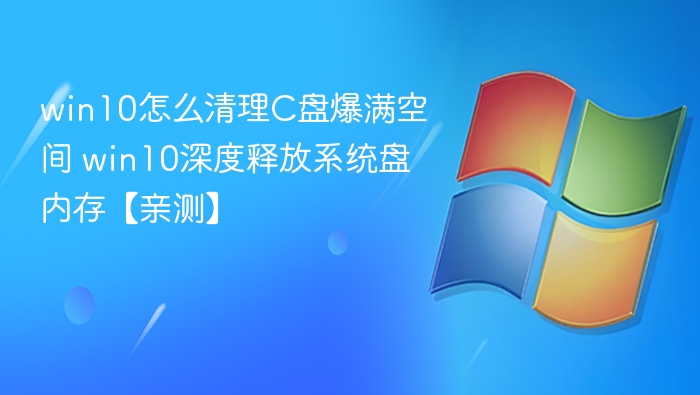 win10怎么清理C盘爆满空间 win10深度释放系统盘内存【亲测】