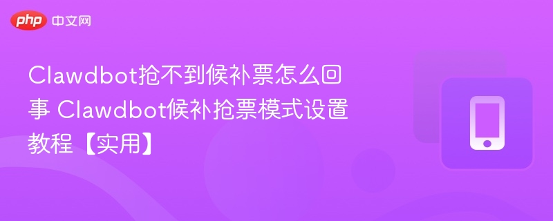 Clawdbot抢不到候补票怎么回事 Clawdbot候补抢票模式设置教程【实用】