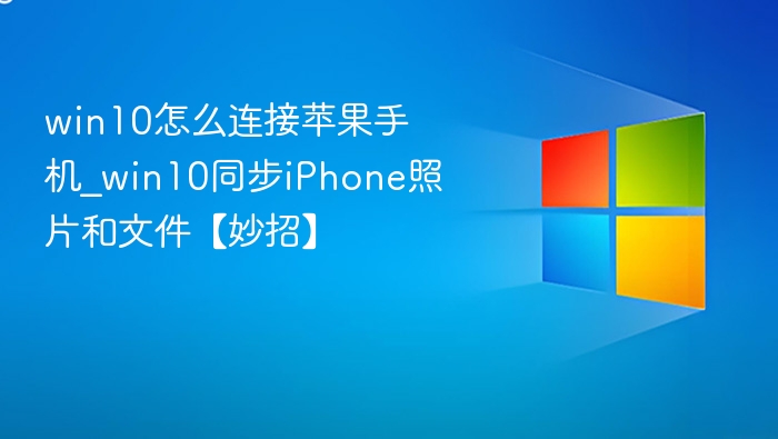 win10怎么连接苹果手机_win10同步iPhone照片和文件【妙招】
